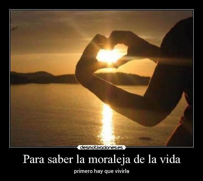 Para saber la moraleja de la vida - primero hay que vivirla