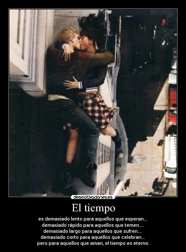 El tiempo - es demasiado lento para aquellos que esperan... 
demasiado rápido para aquellos que temen.... 
demasiado largo para aquellos que sufren.... 
demasiado corto para aquellos que celebran... 
pero para aquellos que aman, el tiempo es eterno.