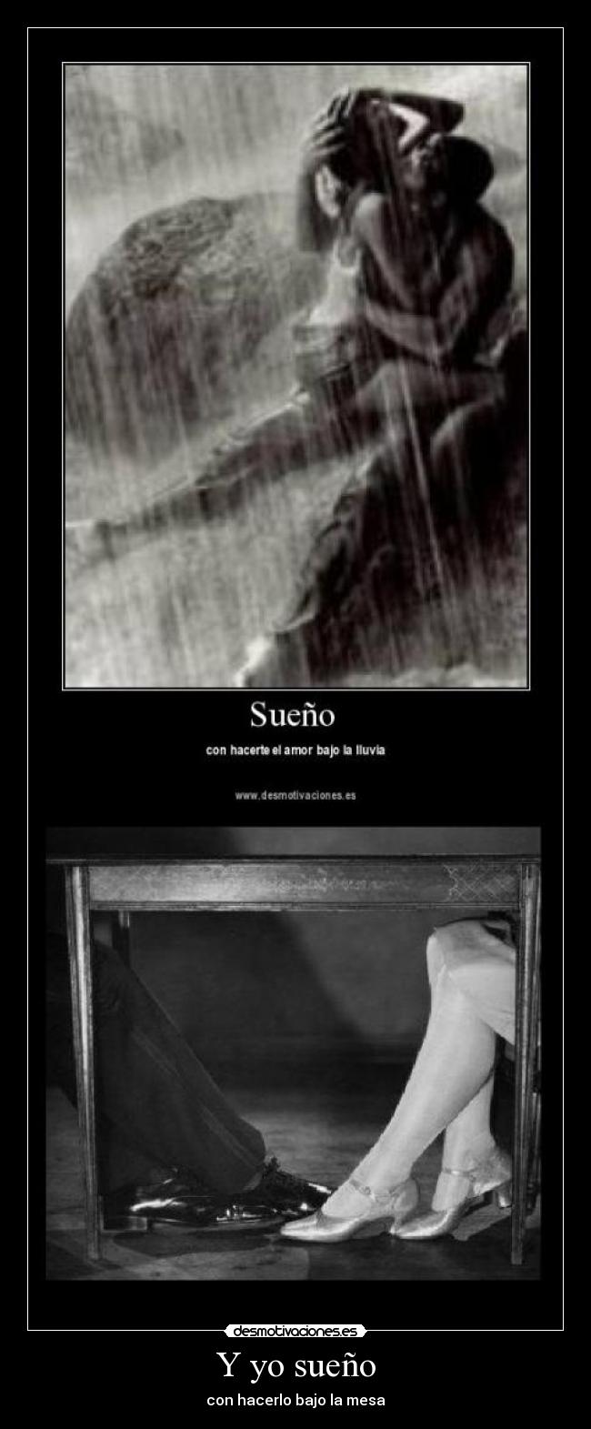 Y yo sueño - con hacerlo bajo la mesa