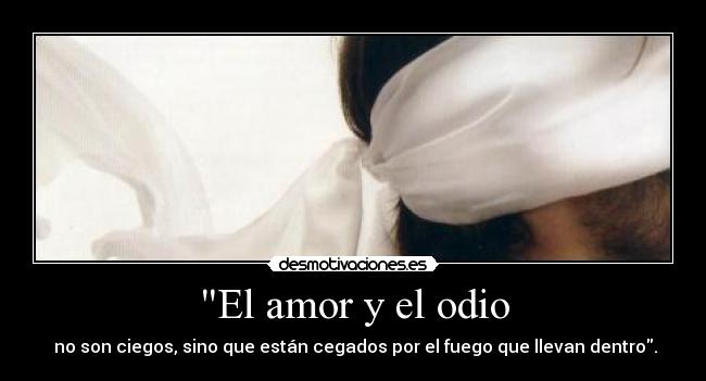 El amor y el odio -  no son ciegos, sino que están cegados por el fuego que llevan dentro.
