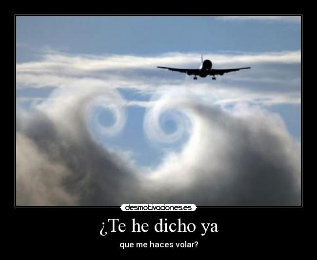 ¿Te he dicho ya - que me haces volar?