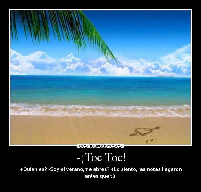 -¡Toc Toc! - +Quien es? -Soy el verano,me abres? +Lo siento, las notas llegaron antes que tú