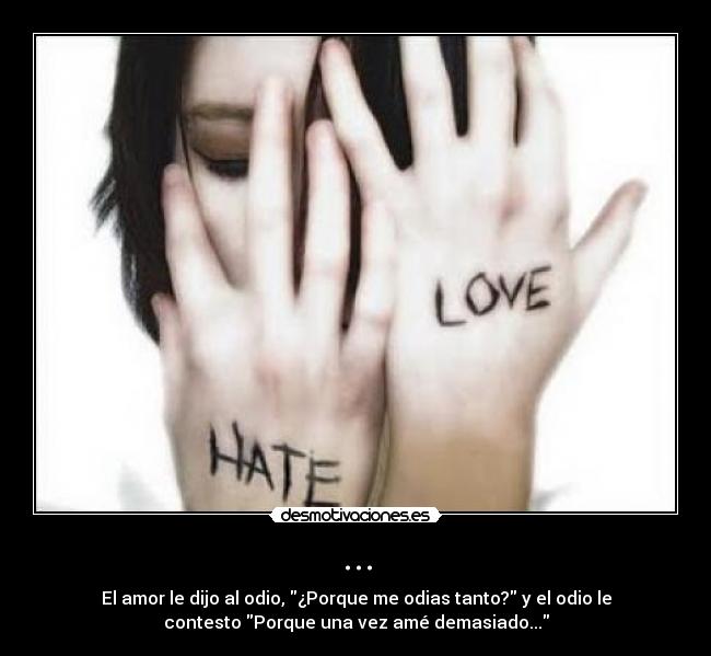 ... - El amor le dijo al odio, ¿Porque me odias tanto? y el odio le
contesto Porque una vez amé demasiado...