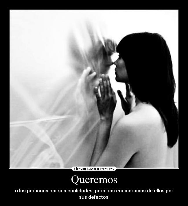 Queremos - a las personas por sus cualidades, pero nos enamoramos de ellas por sus defectos.