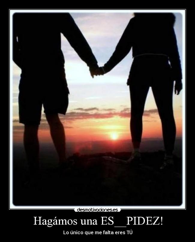Hagámos una ES__PIDEZ! - Lo único que me falta eres TÚ