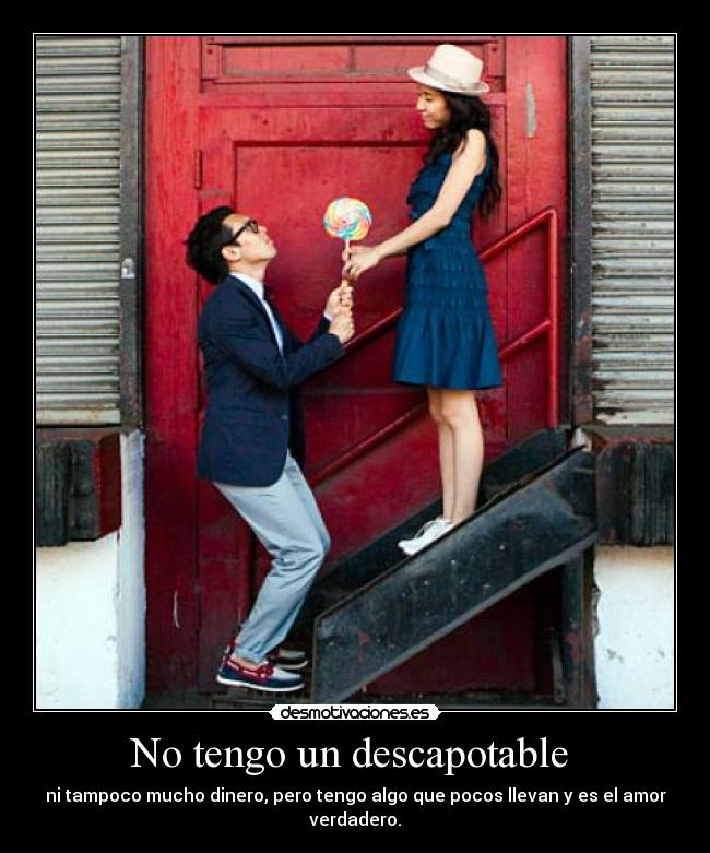 No tengo un descapotable  - ni tampoco mucho dinero, pero tengo algo que pocos llevan y es el amor verdadero.