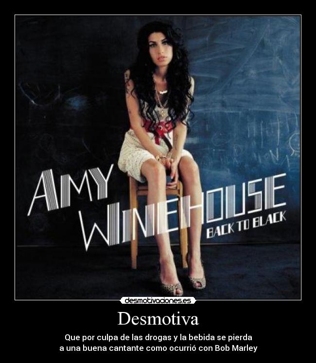 Desmotiva - Que por culpa de las drogas y la bebida se pierda
a una buena cantante como ocurrió con Bob Marley