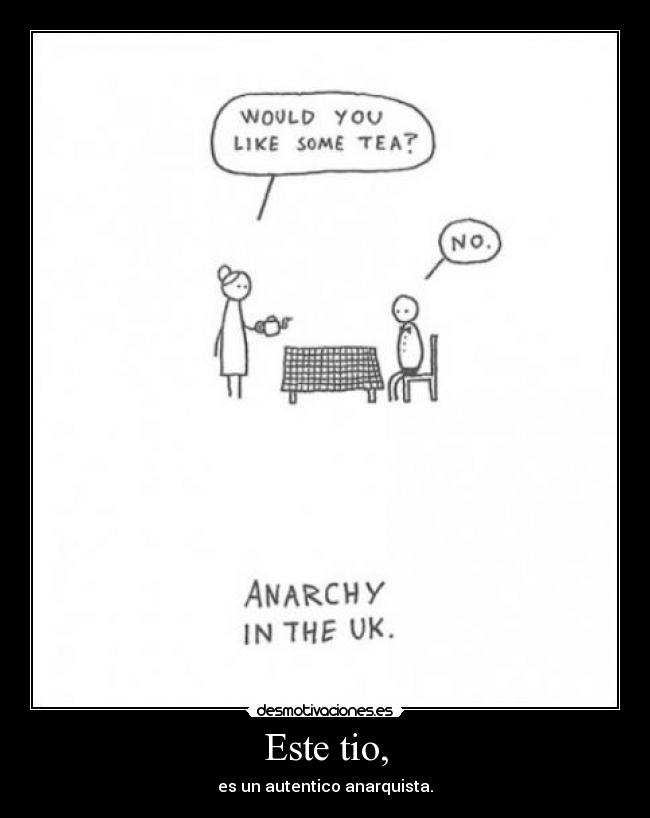 Este tio, - es un autentico anarquista.