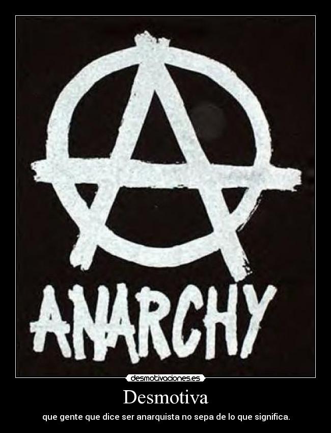 Desmotiva - que gente que dice ser anarquista no sepa de lo que significa.