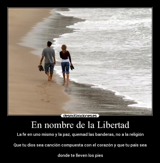 En nombre de la Libertad - La fe en uno mismo y la paz, quemad las banderas, no a la religión
Que tu dios sea canción compuesta con el corazón y que tu pais sea
donde te lleven los pies