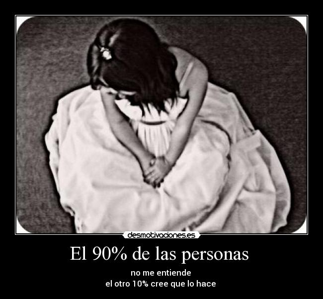 El 90% de las personas  - no me entiende 
el otro 10% cree que lo hace 