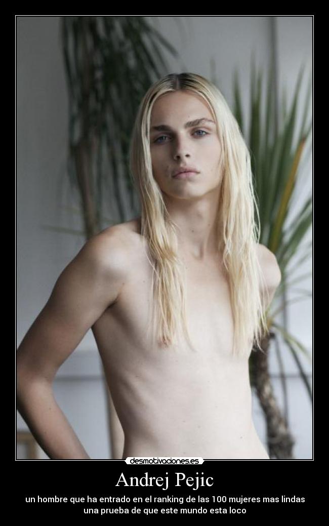 Andrej Pejic - un hombre que ha entrado en el ranking de las 100 mujeres mas lindas
una prueba de que este mundo esta loco