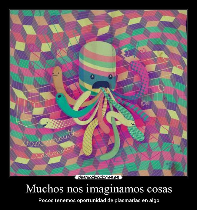 Muchos nos imaginamos cosas - Pocos tenemos oportunidad de plasmarlas en algo