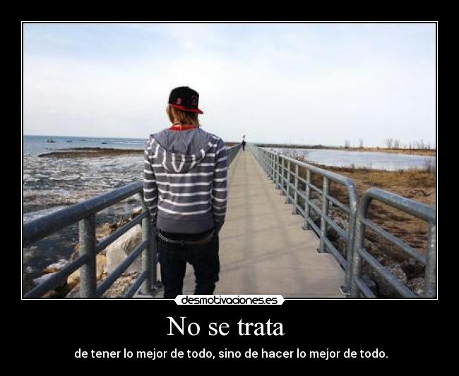 No se trata - de tener lo mejor de todo, sino de hacer lo mejor de todo.