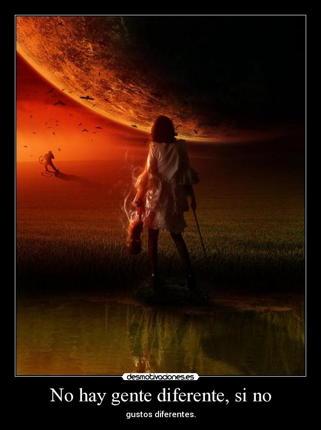 No hay gente diferente, si no - gustos diferentes.
