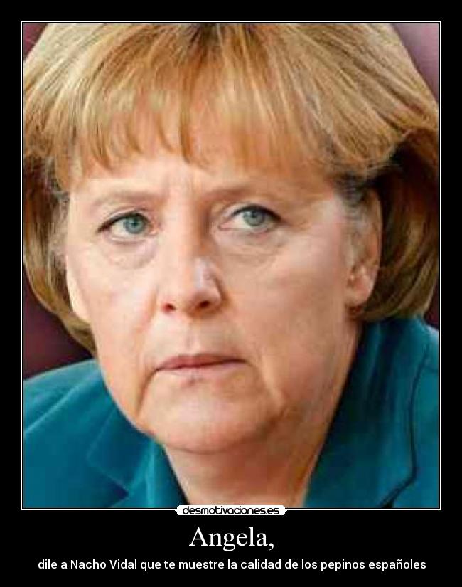 Angela, - dile a Nacho Vidal que te muestre la calidad de los pepinos españoles