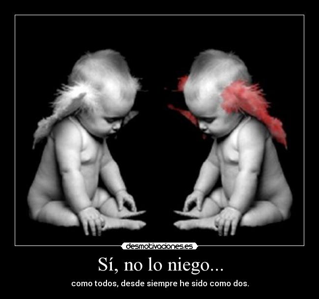 Sí, no lo niego... - como todos, desde siempre he sido como dos.