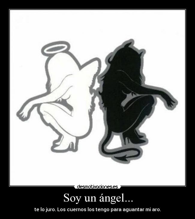 Soy un ángel... - te lo juro. Los cuernos los tengo para aguantar mi aro.
