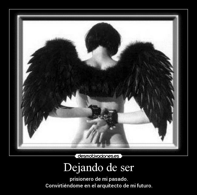 Dejando de ser - prisionero de mi pasado.
Convirtiéndome en el arquitecto de mi futuro.