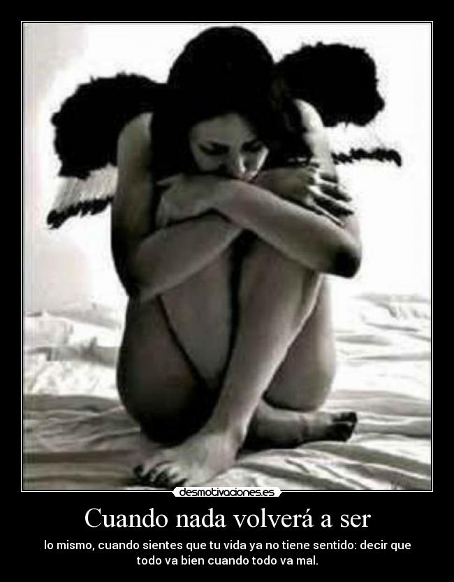 Cuando nada volverá a ser - lo mismo, cuando sientes que tu vida ya no tiene sentido: decir que
todo va bien cuando todo va mal.
