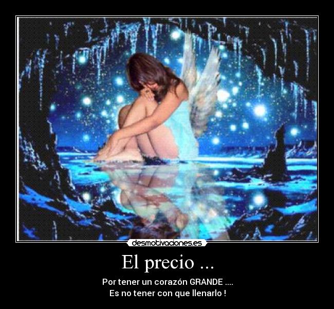 El precio ... - Por tener un corazón GRANDE ....
Es no tener con que llenarlo !