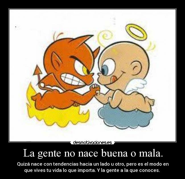 La gente no nace buena o mala. Desmotivaciones La gente no nace buena o mala. Desmotivaciones