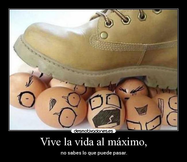 Vive la vida al máximo, - no sabes lo que puede pasar.