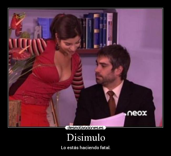 Disimulo - Lo estás haciendo fatal.