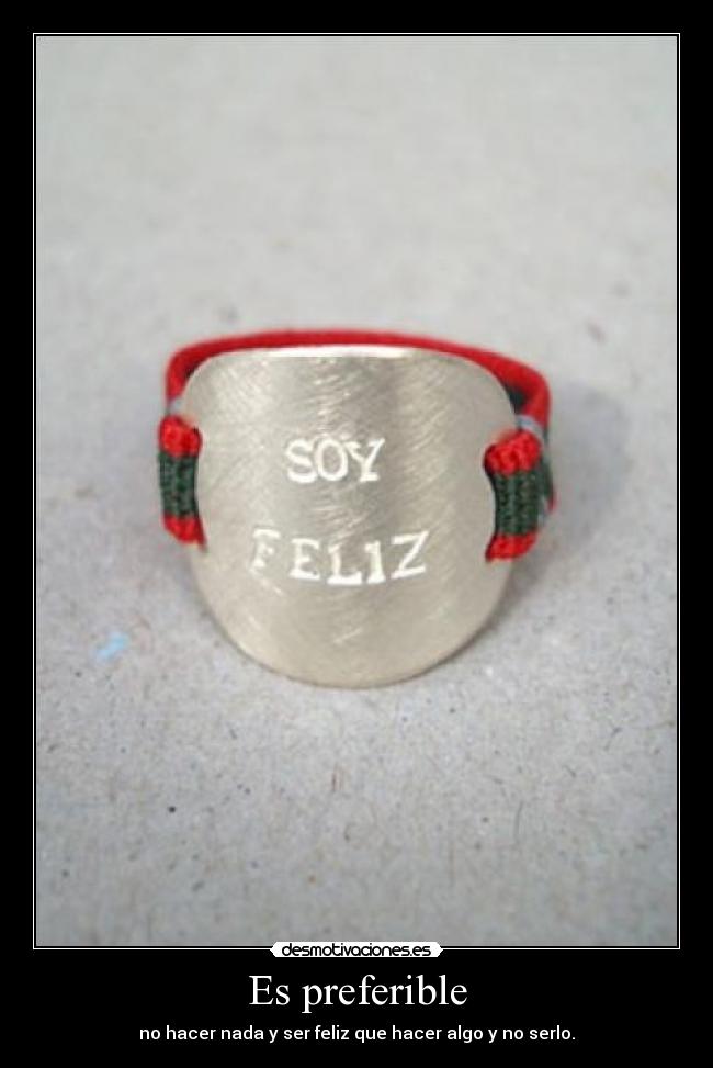 Es preferible - no hacer nada y ser feliz que hacer algo y no serlo.