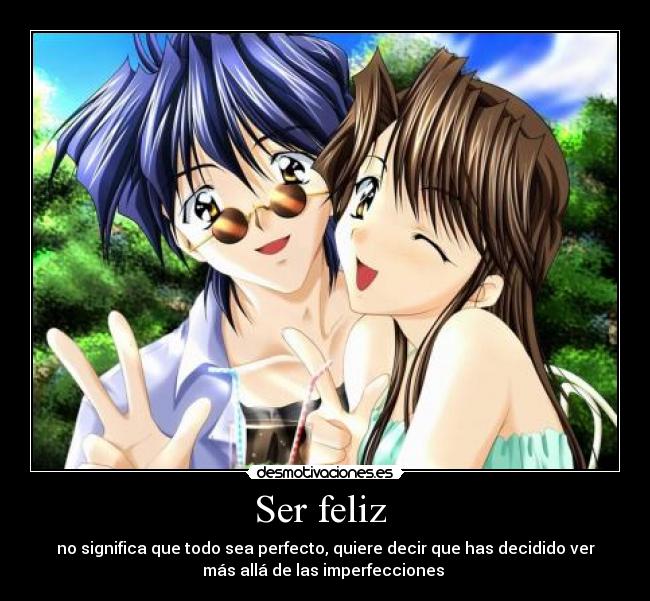 Ser feliz - no significa que todo sea perfecto, quiere decir que has decidido ver
más allá de las imperfecciones