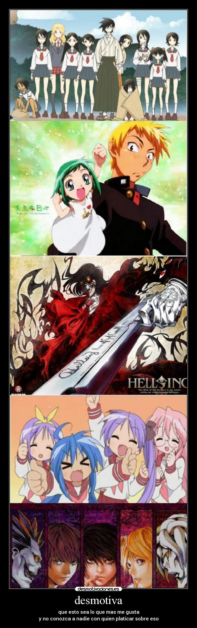 desmotiva - que esto sea lo que mas me gusta
y no conozca a nadie con quien platicar sobre eso