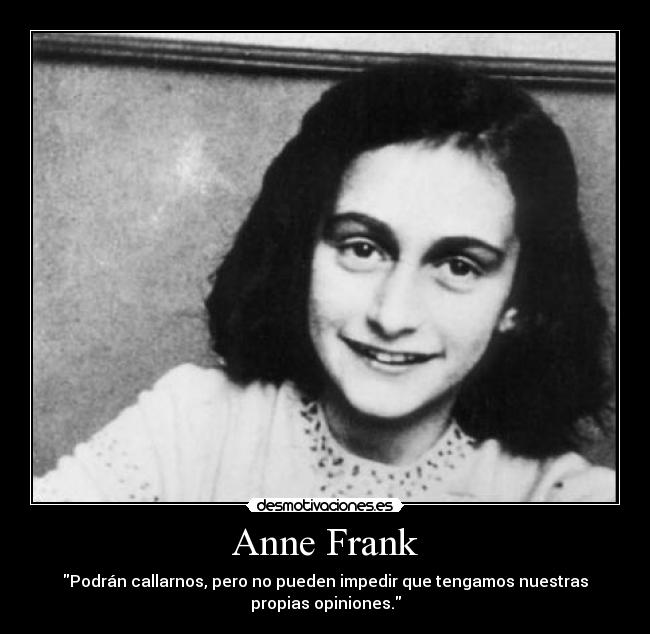 Anne Frank - Podrán callarnos, pero no pueden impedir que tengamos nuestras
propias opiniones.