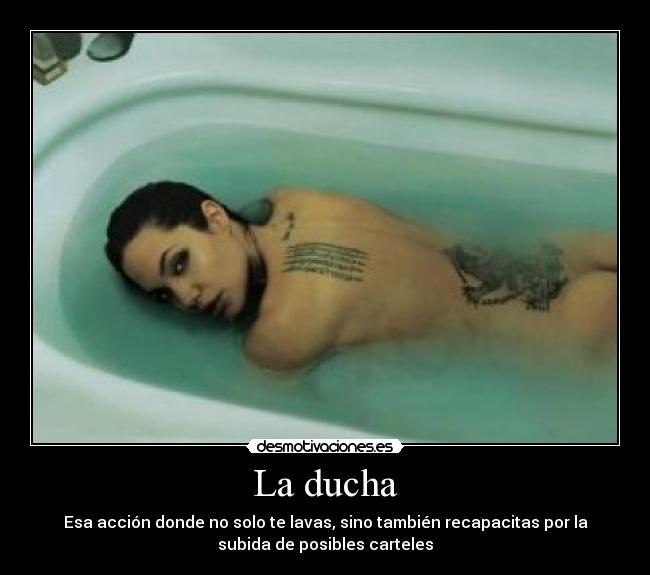 La ducha - Esa acción donde no solo te lavas, sino también recapacitas por la
subida de posibles carteles
