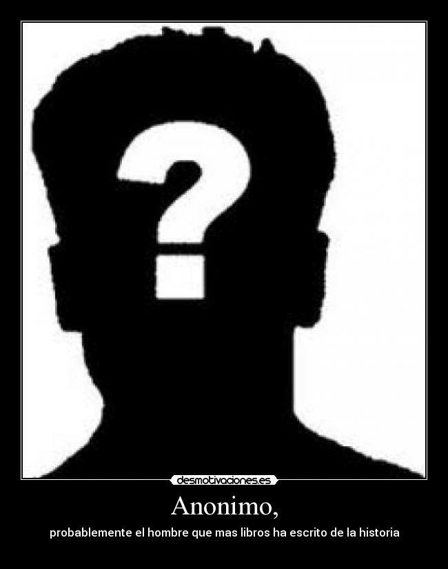Anonimo, - probablemente el hombre que mas libros ha escrito de la historia
