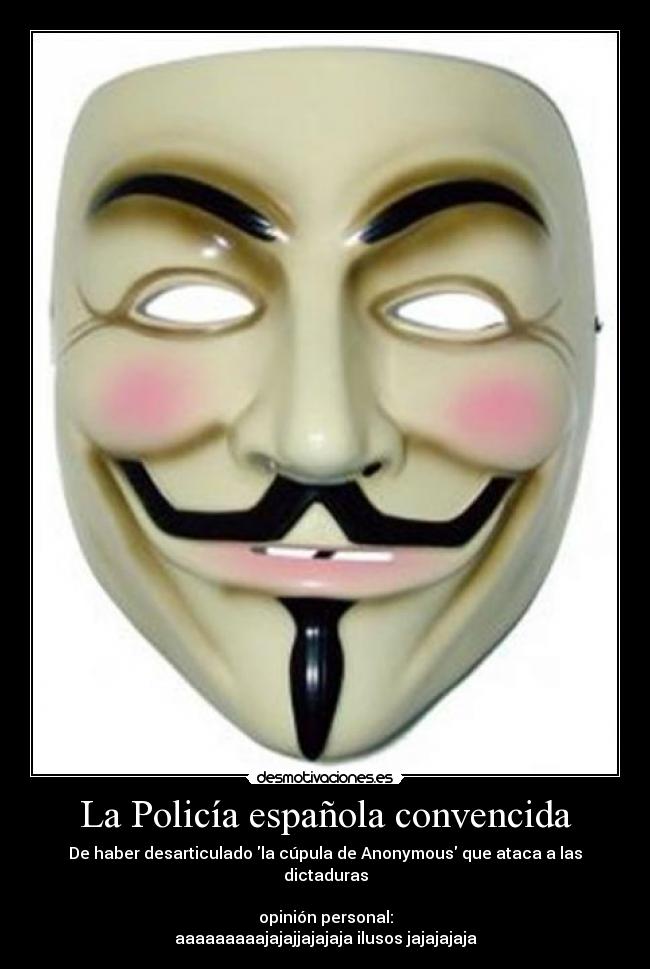 La Policía española convencida - De haber desarticulado la cúpula de Anonymous que ataca a las dictaduras

opinión personal:
aaaaaaaaajajajjajajaja ilusos jajajajaja