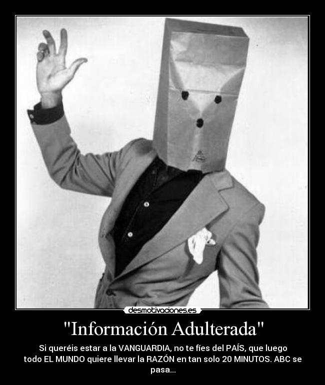Información Adulterada - Si queréis estar a la VANGUARDIA, no te fíes del PAÍS, que luego
todo EL MUNDO quiere llevar la RAZÓN en tan solo 20 MINUTOS. ABC se
pasa...
