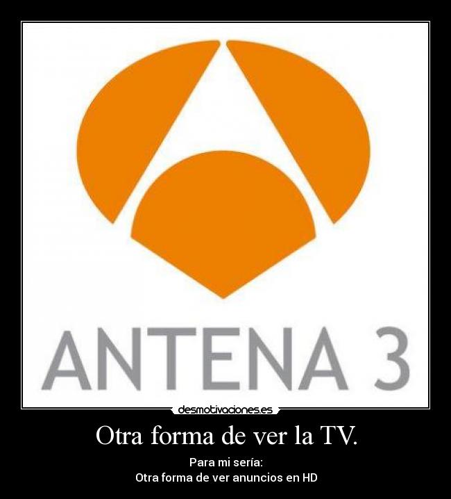 Otra forma de ver la TV. - Para mi sería:
Otra forma de ver anuncios en HD
