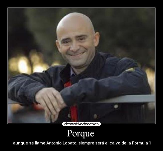 Porque - aunque se llame Antonio Lobato, siempre será el calvo de la Fórmula 1