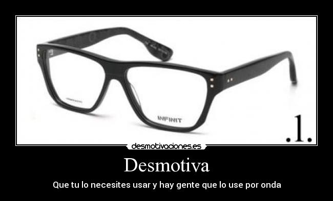 Desmotiva - Que tu lo necesites usar y hay gente que lo use por onda