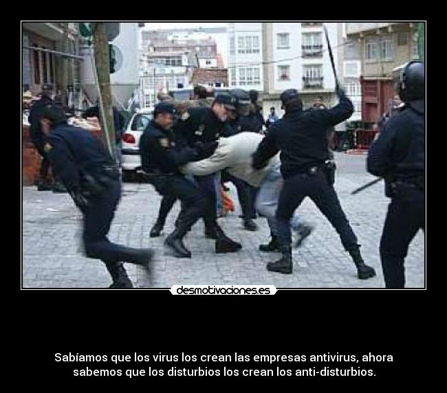 -
Sabíamos que los virus los crean las empresas antivirus, ahora
sabemos que los disturbios los crean los anti-disturbios.