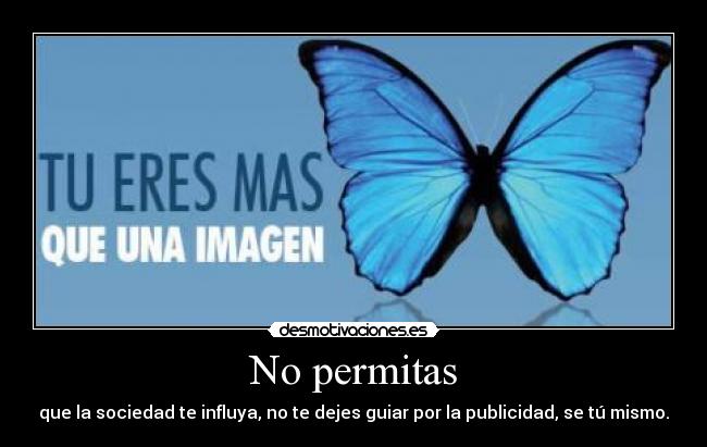 No permitas - que la sociedad te influya, no te dejes guiar por la publicidad, se tú mismo.