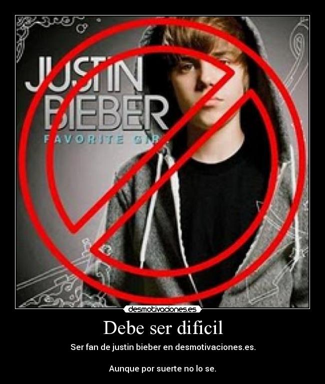 Debe ser dificil - Ser fan de justin bieber en desmotivaciones.es.
Aunque por suerte no lo se.