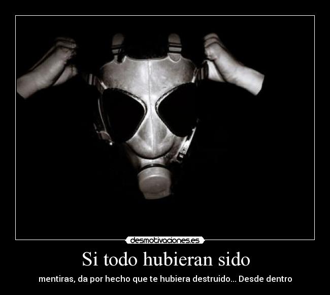 Si todo hubieran sido - mentiras, da por hecho que te hubiera destruido... Desde dentro