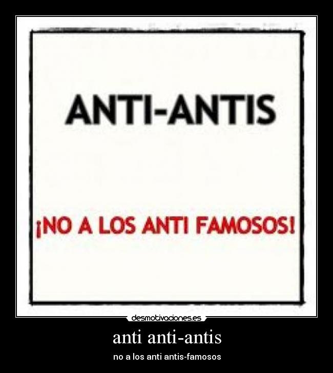 anti anti-antis - no a los anti antis-famosos