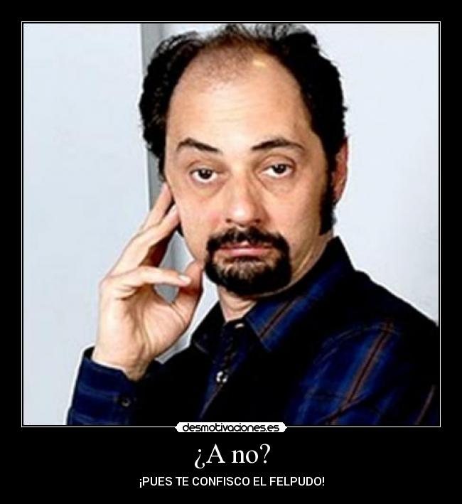 ¿A no? - ¡PUES TE CONFISCO EL FELPUDO!