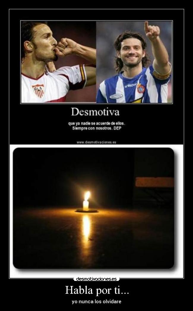 Habla por ti... - yo nunca los olvidare