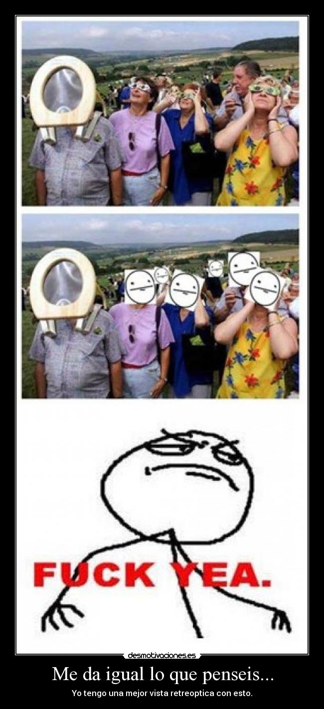 Me da igual lo que penseis... - Yo tengo una mejor vista retreoptica con esto.