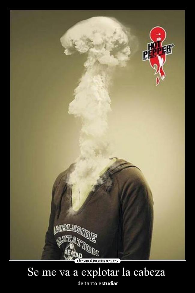 Se me va a explotar la cabeza  - de tanto estudiar