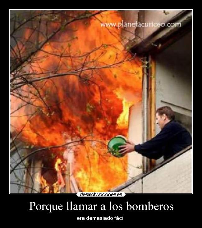 Porque llamar a los bomberos - era demasiado fácil 