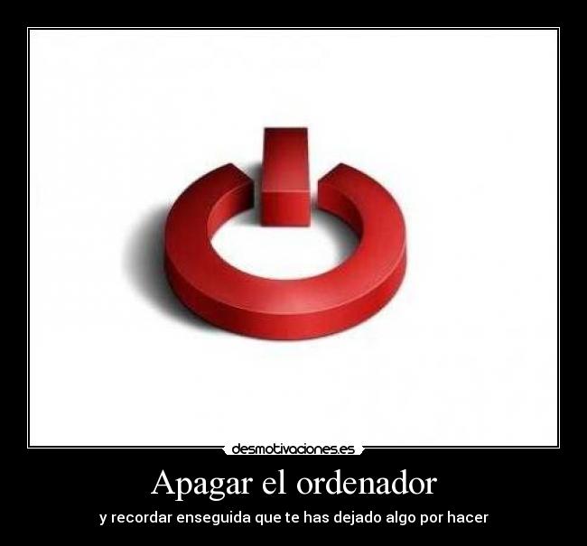 Apagar el ordenador - y recordar enseguida que te has dejado algo por hacer